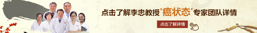 床上操小嫩逼影院北京御方堂李忠教授“癌状态”专家团队详细信息